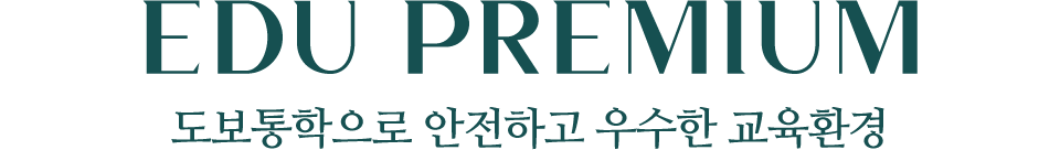 EDU PREMIUM 도보통학으로 안전하고 우수한 교육환경