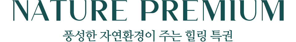 NATRUE PREMIUM 풍성한 자연환경이 주는 힐링 특권